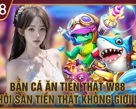 Bắn Cá Đổi Thưởng W88 – Siêu Hấp Dẫn, Hoàn Trả Cao